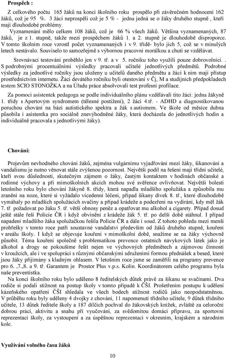 stupně, takže mezi prospěchem žáků 1. a 2. stupně je dlouhodobě disproporce. V tomto školním roce vzrostl počet vyznamenaných i v 9. třídě- bylo jich 5, což se v minulých letech nestávalo.