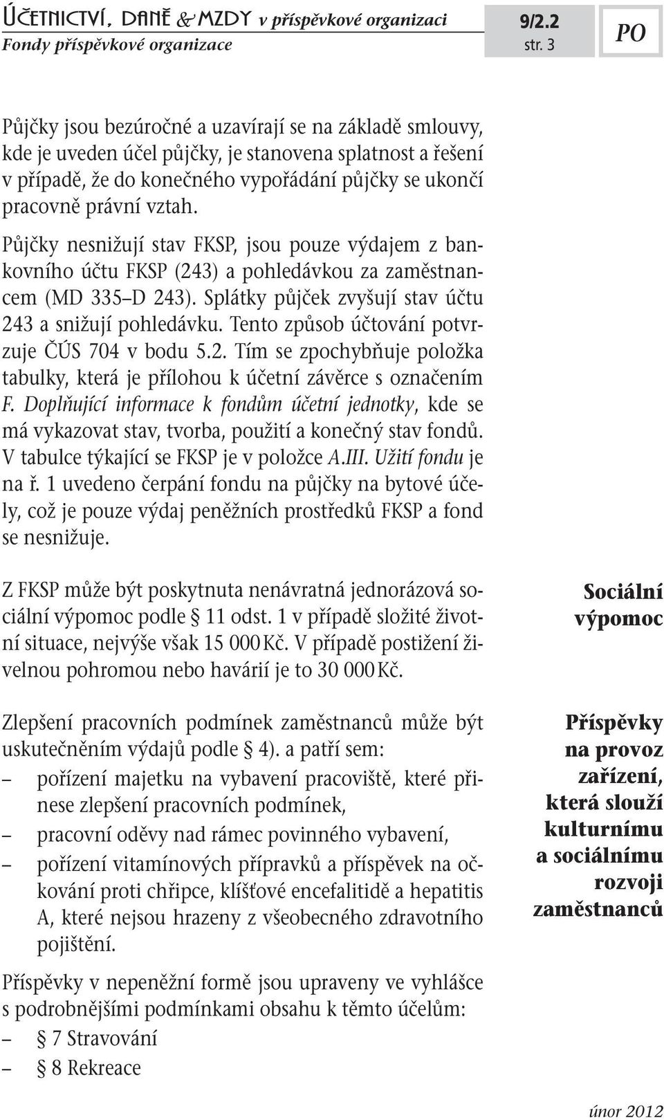 Půjčky nesnižují stav FKSP, jsou pouze výdajem z bankovního účtu FKSP (243) a pohledávkou za zaměstnancem (MD 335 D 243). Splátky půjček zvyšují stav účtu 243 a snižují pohledávku.