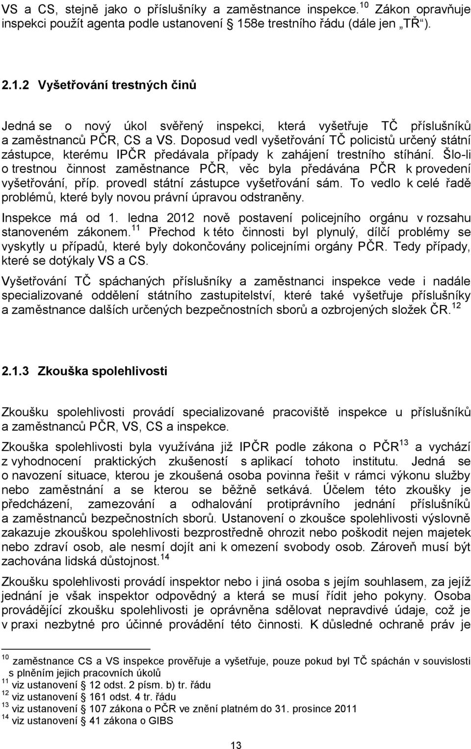 Šlo-li o trestnou činnost zaměstnance PČR, věc byla předávána PČR k provedení vyšetřování, příp. provedl státní zástupce vyšetřování sám.