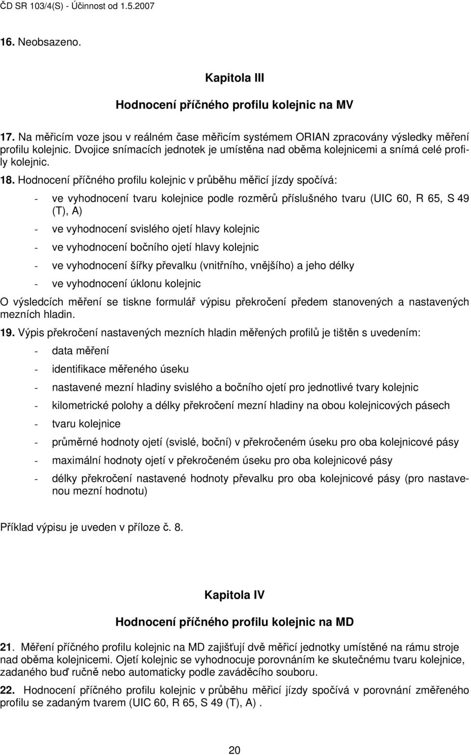 Hodnocení příčného profilu kolejnic v průběhu měřicí jízdy spočívá: - ve vyhodnocení tvaru kolejnice podle rozměrů příslušného tvaru (UIC 60, R 65, S 49 (T), A) - ve vyhodnocení svislého ojetí hlavy