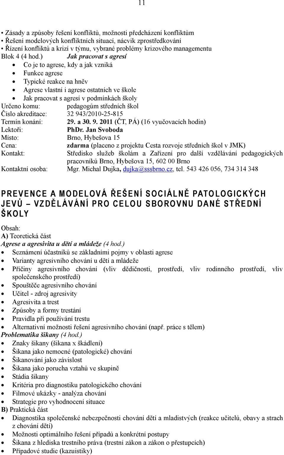 ) Jak pracovat s agresí Co je to agrese, kdy a jak vzniká Funkce agrese Typické reakce na hněv Agrese vlastní i agrese ostatních ve škole Jak pracovat s agresí v podmínkách školy Určeno komu: