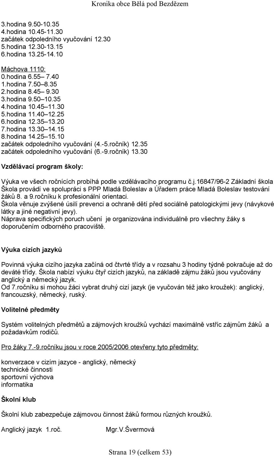 35 začátek odpoledního vyučování (6.-9.ročník) 13.30 Vzdělávací program školy: Výuka ve všech ročnících probíhá podle vzdělávacího programu č.j.