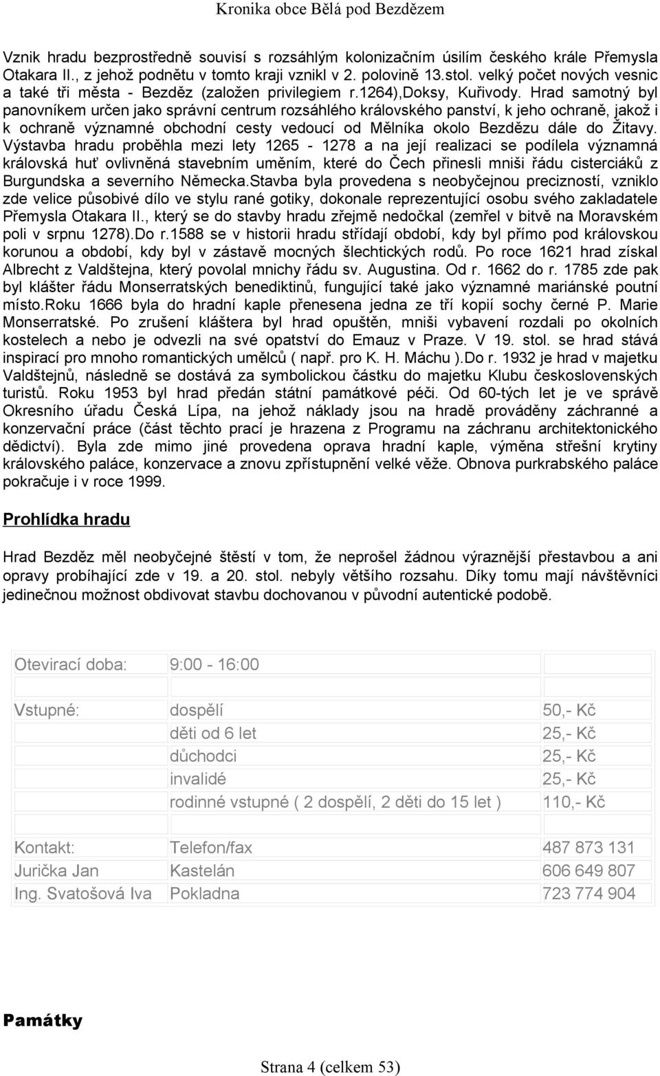 Hrad samotný byl panovníkem určen jako správní centrum rozsáhlého královského panství, k jeho ochraně, jakož i k ochraně významné obchodní cesty vedoucí od Mělníka okolo Bezdězu dále do Žitavy.