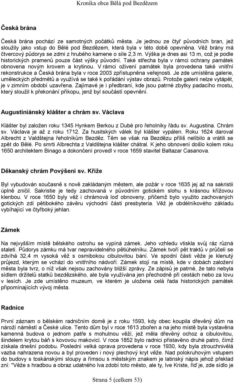 Také střecha byla v rámci ochrany památek obnovena novým krovem a krytinou. V rámci oživení památek byla provedena také vnitřní rekonstrukce a Česká brána byla v roce 2003 zpřístupněna veřejnosti.