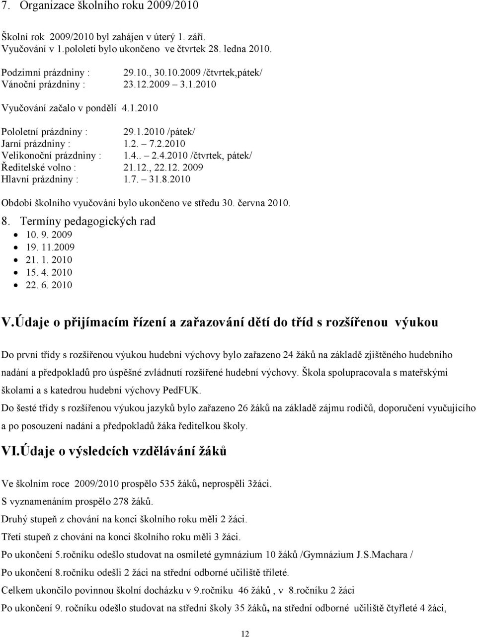 12., 22.12. 2009 Hlavní prázdniny : 1.7. 31.8.2010 Období školního vyučování bylo ukončeno ve středu 30. června 2010. 8. Termíny pedagogických rad 10. 9. 2009 19. 11.2009 21. 1. 2010 15. 4. 2010 22.