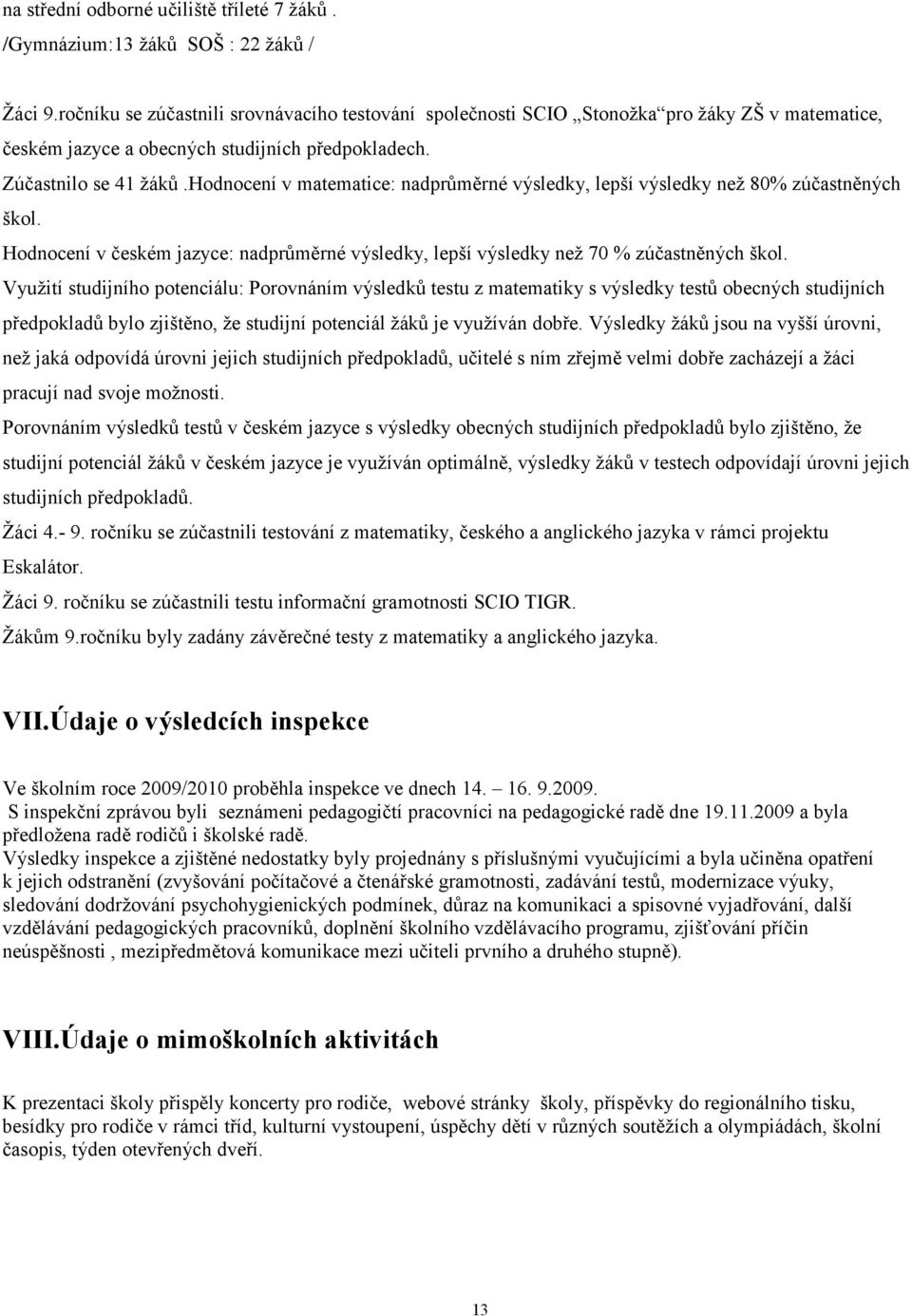 hodnocení v matematice: nadprůměrné výsledky, lepší výsledky než 80% zúčastněných škol. Hodnocení v českém jazyce: nadprůměrné výsledky, lepší výsledky než 70 % zúčastněných škol.