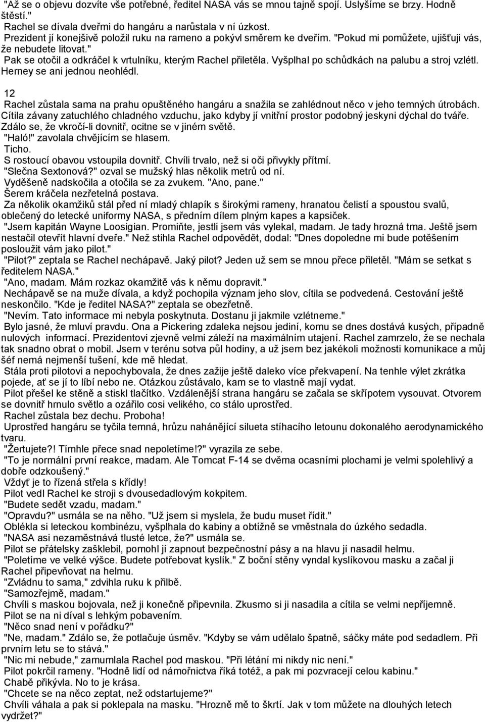 Vyšplhal po schůdkách na palubu a stroj vzlétl. Herney se ani jednou neohlédl. 12 Rachel zůstala sama na prahu opuštěného hangáru a snažila se zahlédnout něco v jeho temných útrobách.