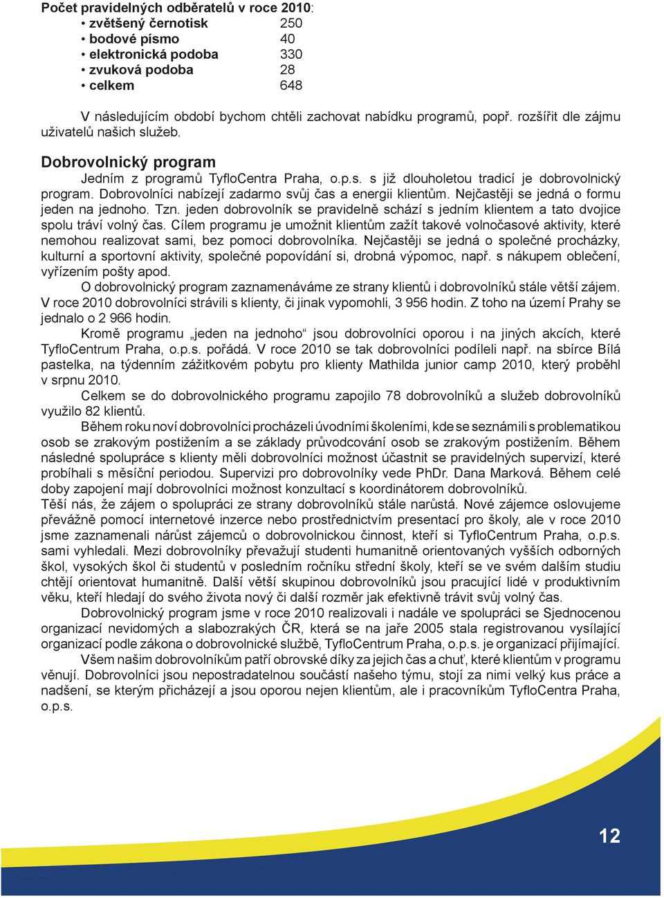 Dobrovolníci nabízejí zadarmo svůj čas a energii klientům. Nejčastěji se jedná o formu jeden na jednoho. Tzn.