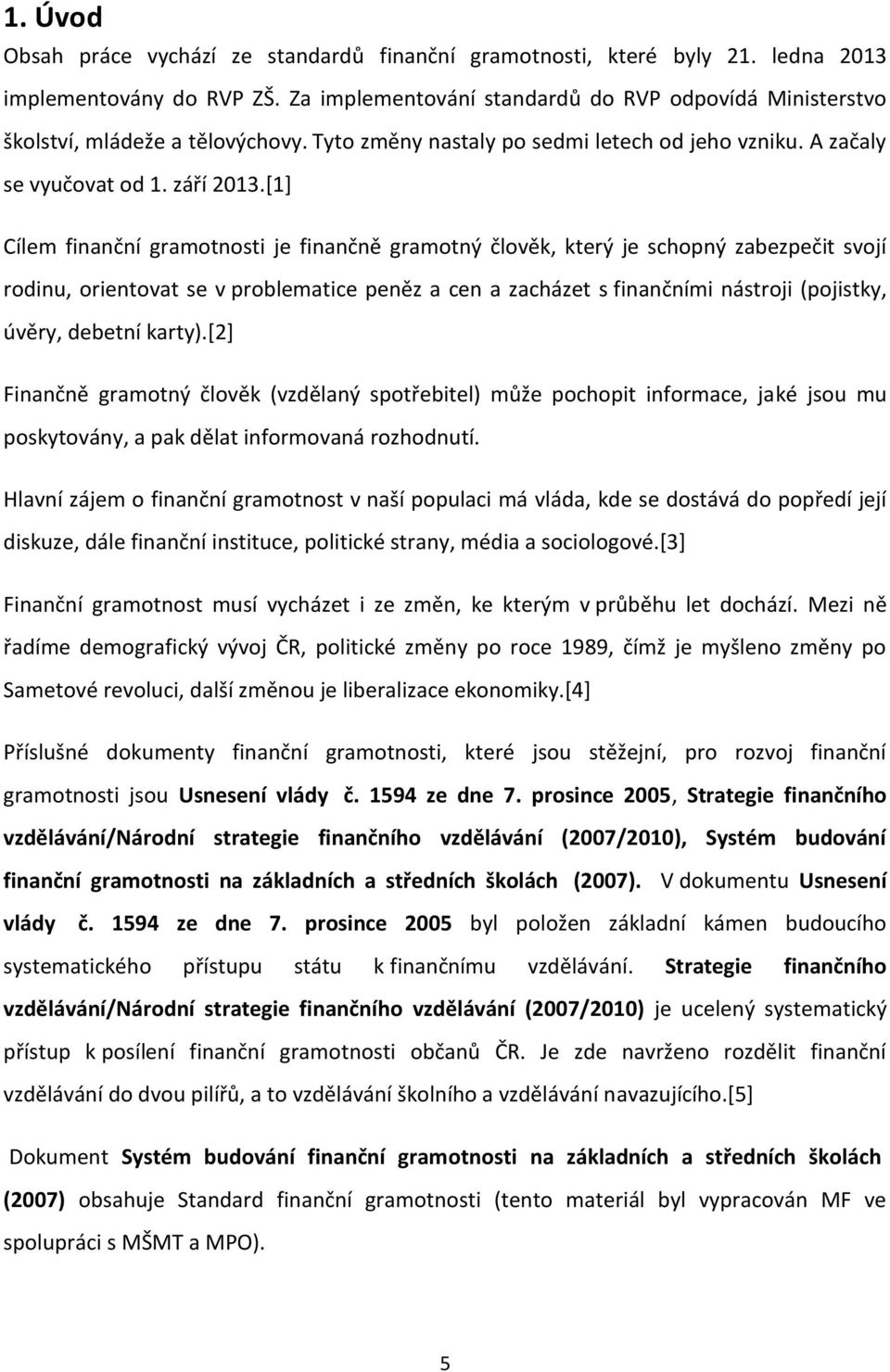 [1] Cílem finanční gramotnosti je finančně gramotný člověk, který je schopný zabezpečit svojí rodinu, orientovat se v problematice peněz a cen a zacházet s finančními nástroji (pojistky, úvěry,