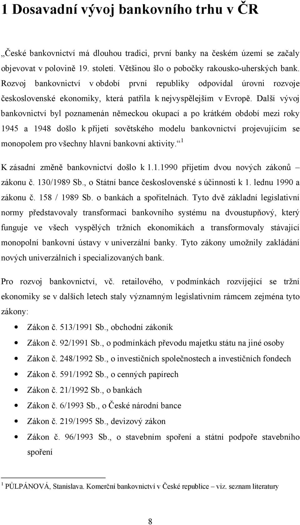 Další vývoj bankovnictví byl poznamenán německou okupací a po krátkém období mezi roky 1945 a 1948 došlo k přijetí sovětského modelu bankovnictví projevujícím se monopolem pro všechny hlavní bankovní