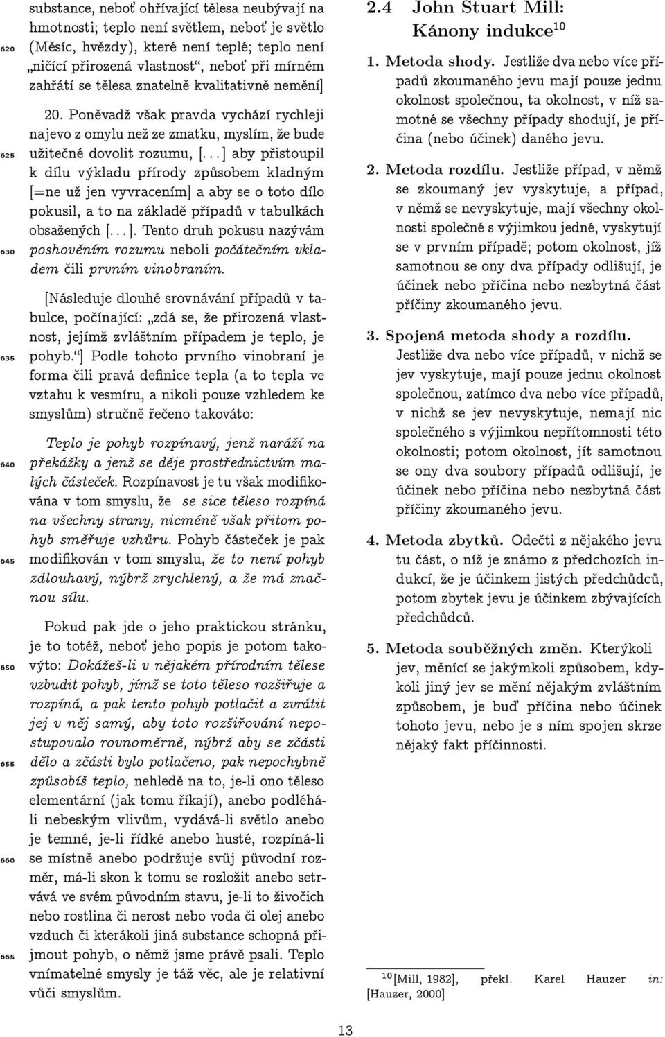 .. ] aby přistoupil k dílu výkladu přírody způsobem kladným [=ne už jen vyvracením] a aby se o toto dílo pokusil, a to na základě případů v tabulkách obsažených [... ]. Tento druh pokusu nazývám poshověním rozumu neboli počátečním vkladem čili prvním vinobraním.