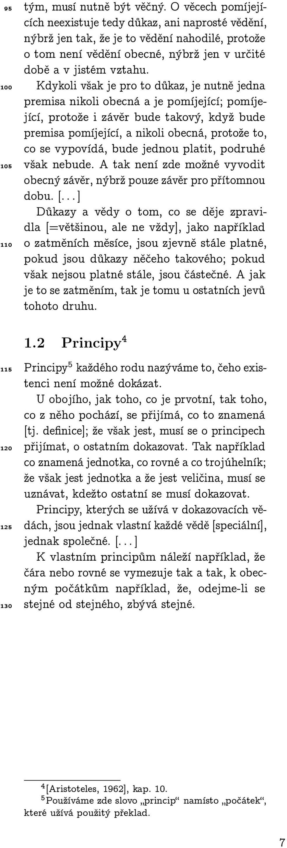 Kdykoli však je pro to důkaz, je nutně jedna premisa nikoli obecná a je pomíjející; pomíjející, protože i závěr bude takový, když bude premisa pomíjející, a nikoli obecná, protože to, co se vypovídá,