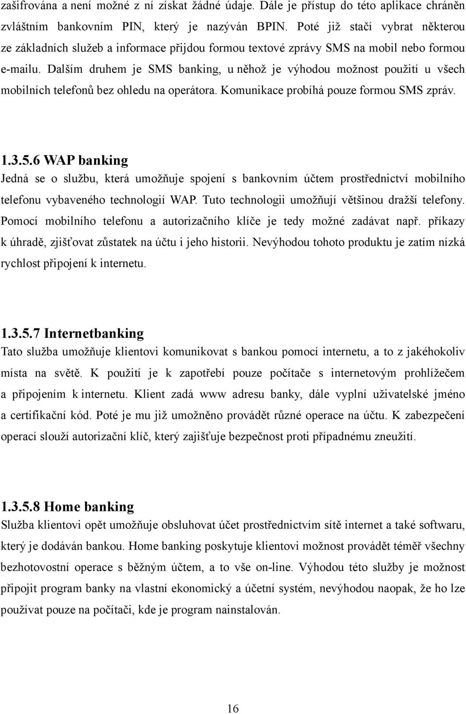 Dalším druhem je SMS banking, u něhož je výhodou možnost použití u všech mobilních telefonů bez ohledu na operátora. Komunikace probíhá pouze formou SMS zpráv. 1.3.5.