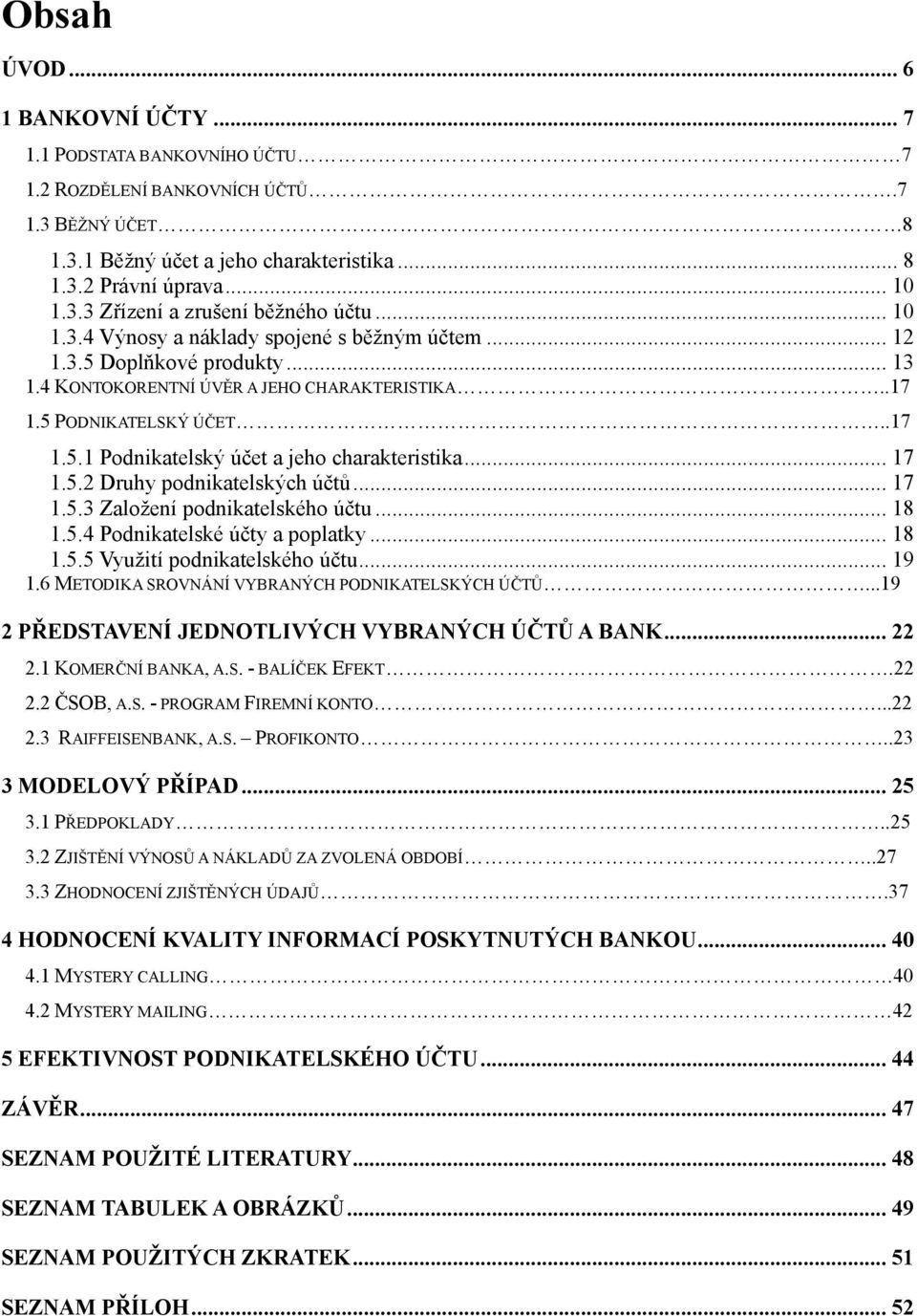 .. 17 1.5.2 Druhy podnikatelských účtů... 17 1.5.3 Založení podnikatelského účtu... 18 1.5.4 Podnikatelské účty a poplatky... 18 1.5.5 Využití podnikatelského účtu... 19 1.