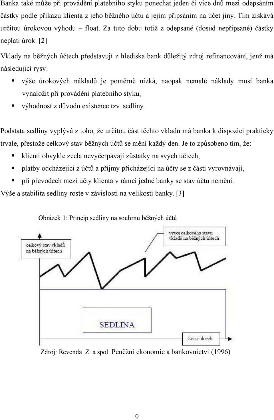 [2] Vklady na běžných účtech představují z hlediska bank důležitý zdroj refinancování, jenž má následující rysy: výše úrokových nákladů je poměrně nízká, naopak nemalé náklady musí banka vynaložit