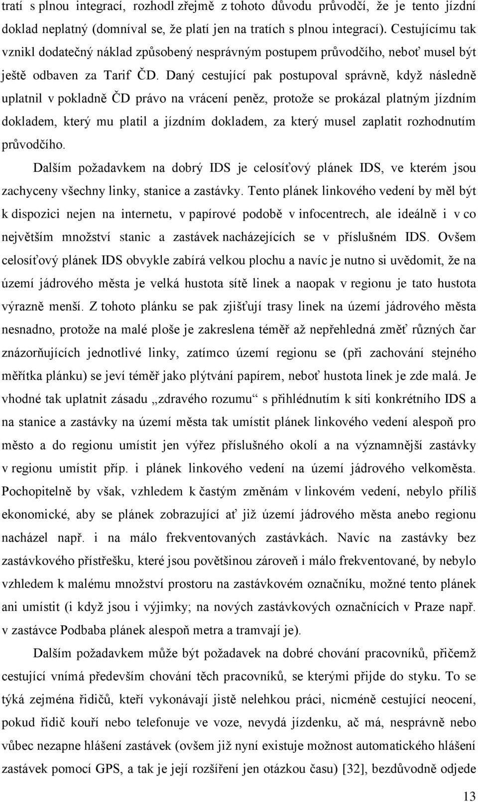 Daný cestující pak postupoval správně, když následně uplatnil v pokladně ČD právo na vrácení peněz, protože se prokázal platným jízdním dokladem, který mu platil a jízdním dokladem, za který musel