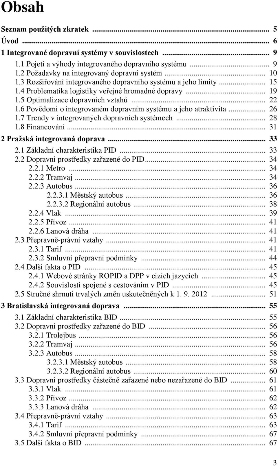 6 Povědomí o integrovaném dopravním systému a jeho atraktivita... 26 1.7 Trendy v integrovaných dopravních systémech... 28 1.8 Financování... 31 2 Pražská integrovaná doprava... 33 2.