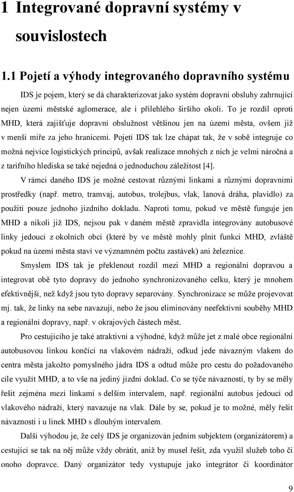 To je rozdíl oproti MHD, která zajišťuje dopravní obslužnost většinou jen na území města, ovšem již v menší míře za jeho hranicemi.