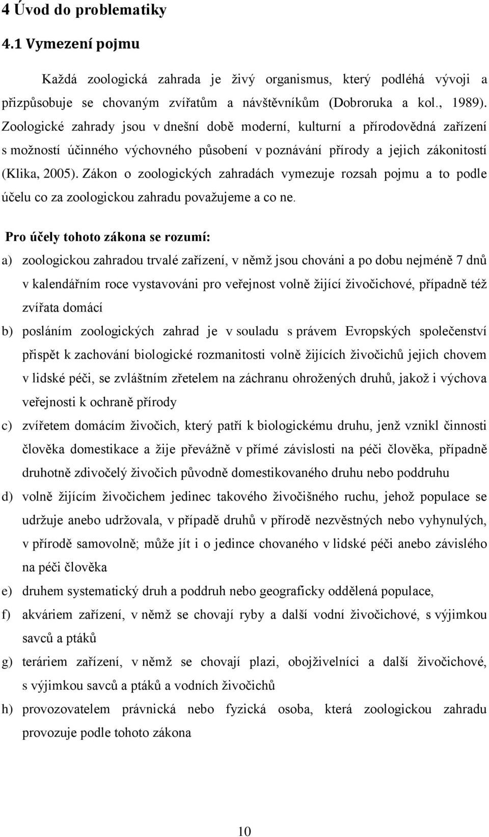 Zákon o zoologických zahradách vymezuje rozsah pojmu a to podle účelu co za zoologickou zahradu považujeme a co ne.