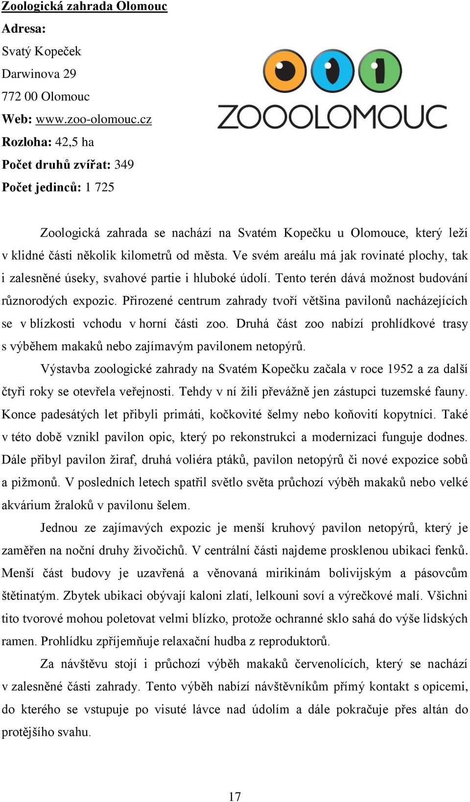 Ve svém areálu má jak rovinaté plochy, tak i zalesněné úseky, svahové partie i hluboké údolí. Tento terén dává možnost budování různorodých expozic.