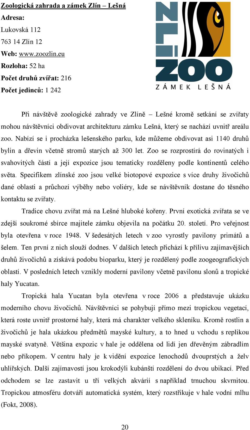 nachází uvnitř areálu zoo. Nabízí se i procházka lešenského parku, kde můžeme obdivovat asi 1140 druhů bylin a dřevin včetně stromů starých až 300 let.