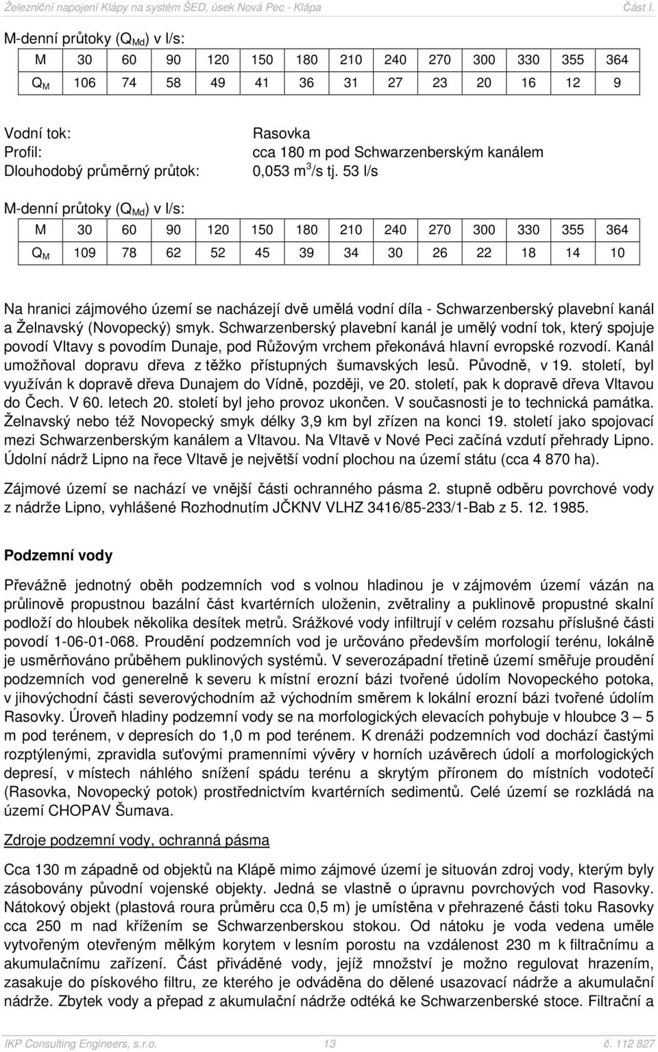 53 l/s M-denní průtoky (Q Md ) v l/s: M 30 60 90 120 150 180 210 240 270 300 330 355 364 Q M 109 78 62 52 45 39 34 30 26 22 18 14 10 Na hranici zájmového území se nacházejí dvě umělá vodní díla -