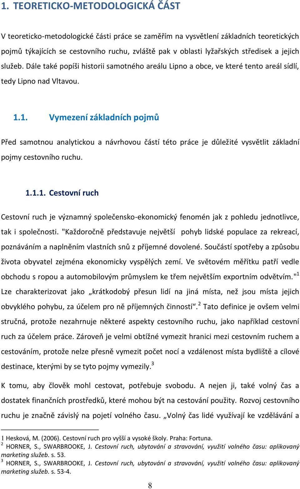 1. Vymezení základních pojmů Před samotnou analytickou a návrhovou částí této práce je důležité vysvětlit základní pojmy cestovního ruchu. 1.1.1. Cestovní ruch Cestovní ruch je významný společensko-ekonomický fenomén jak z pohledu jednotlivce, tak i společnosti.