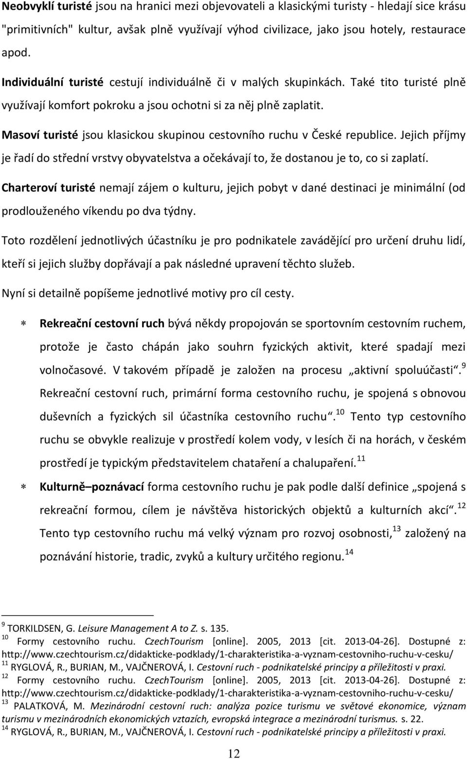 Masoví turisté jsou klasickou skupinou cestovního ruchu v České republice. Jejich příjmy je řadí do střední vrstvy obyvatelstva a očekávají to, že dostanou je to, co si zaplatí.