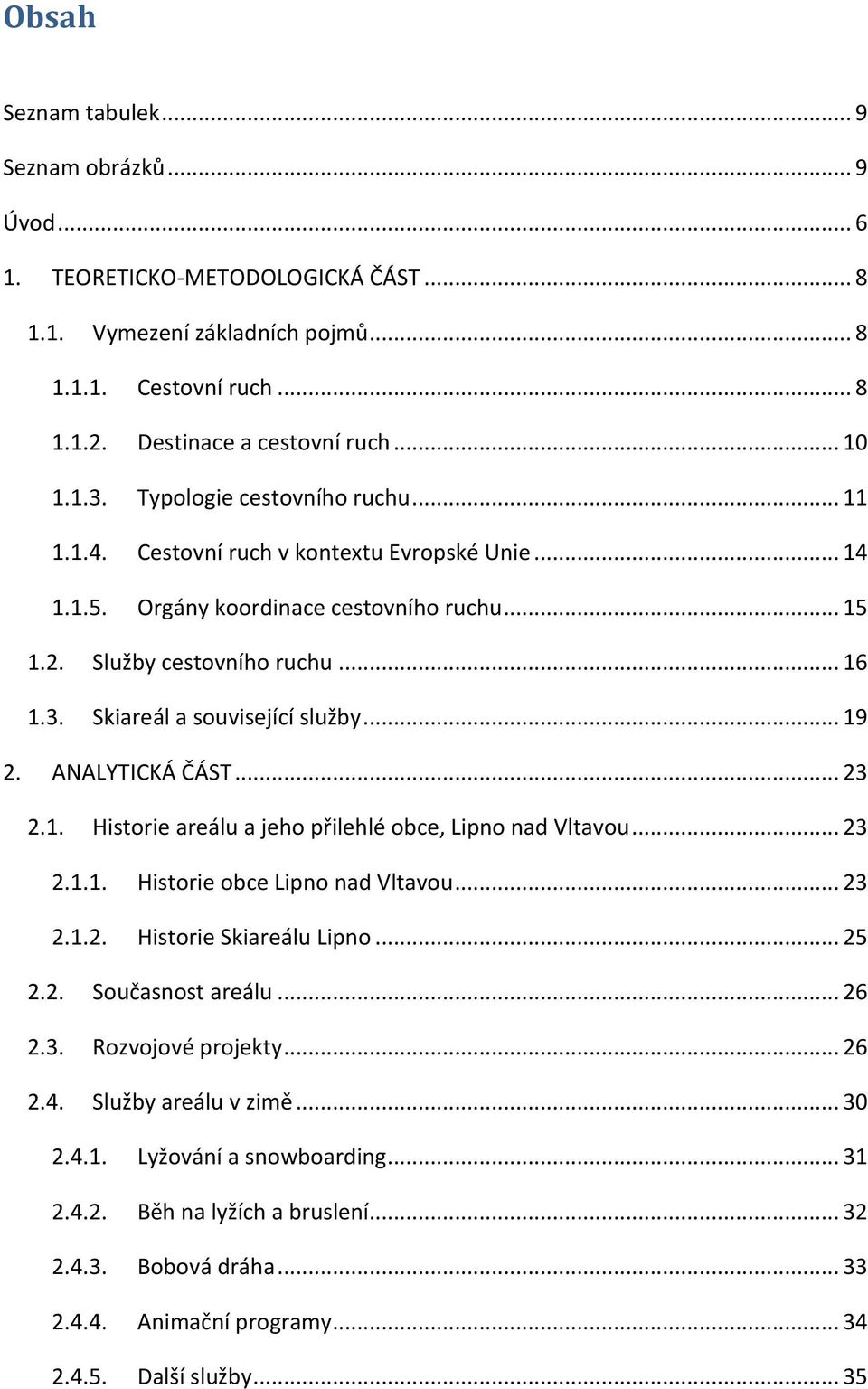 Skiareál a související služby... 19 2. ANALYTICKÁ ČÁST... 23 2.1. Historie areálu a jeho přilehlé obce, Lipno nad Vltavou... 23 2.1.1. Historie obce Lipno nad Vltavou... 23 2.1.2. Historie Skiareálu Lipno.