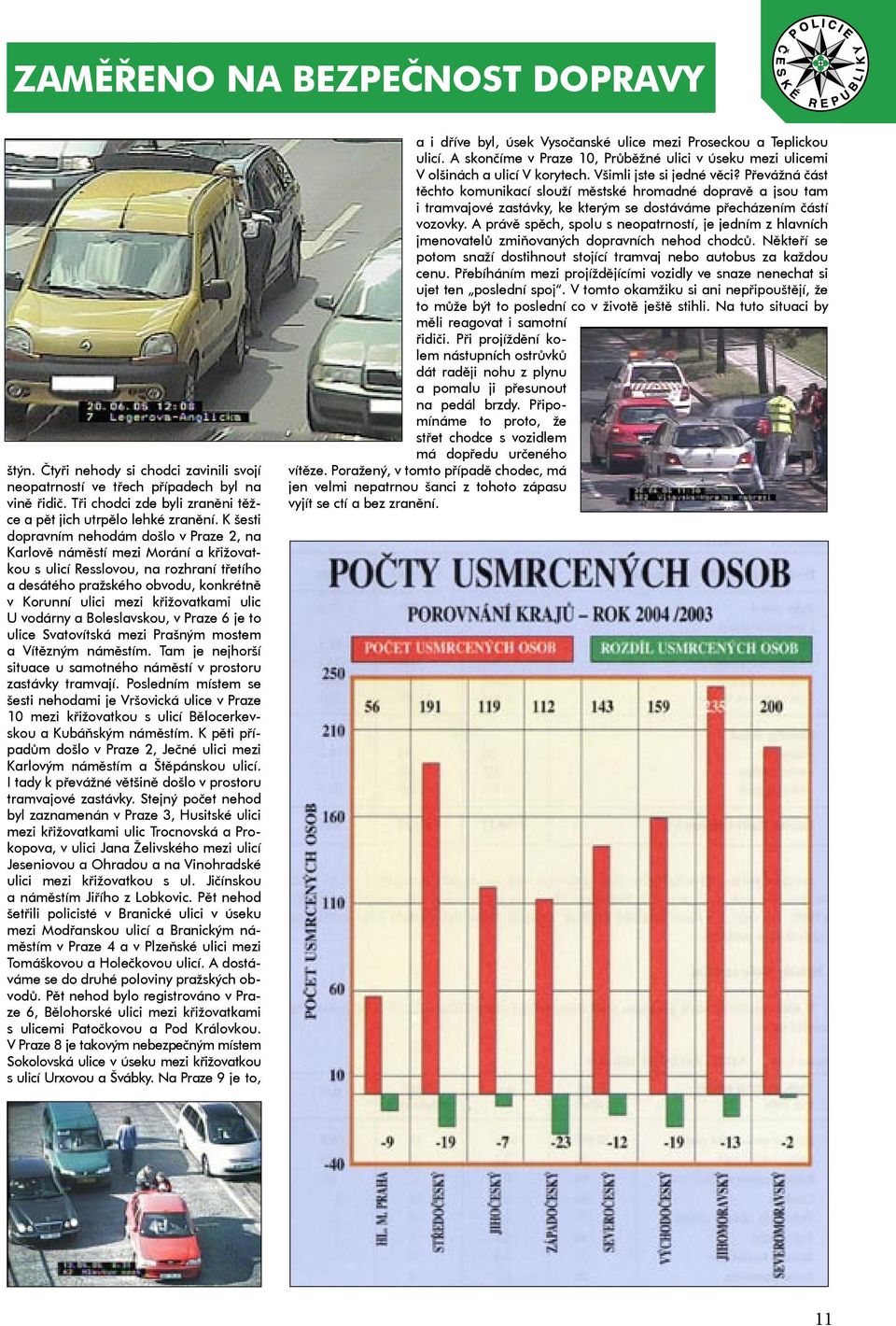 ulic U vodárny a Boleslavskou, v Praze 6 je to ulice Svatovítská mezi Prašným mostem a Vítězným náměstím. Tam je nejhorší situace u samotného náměstí v prostoru zastávky tramvají.