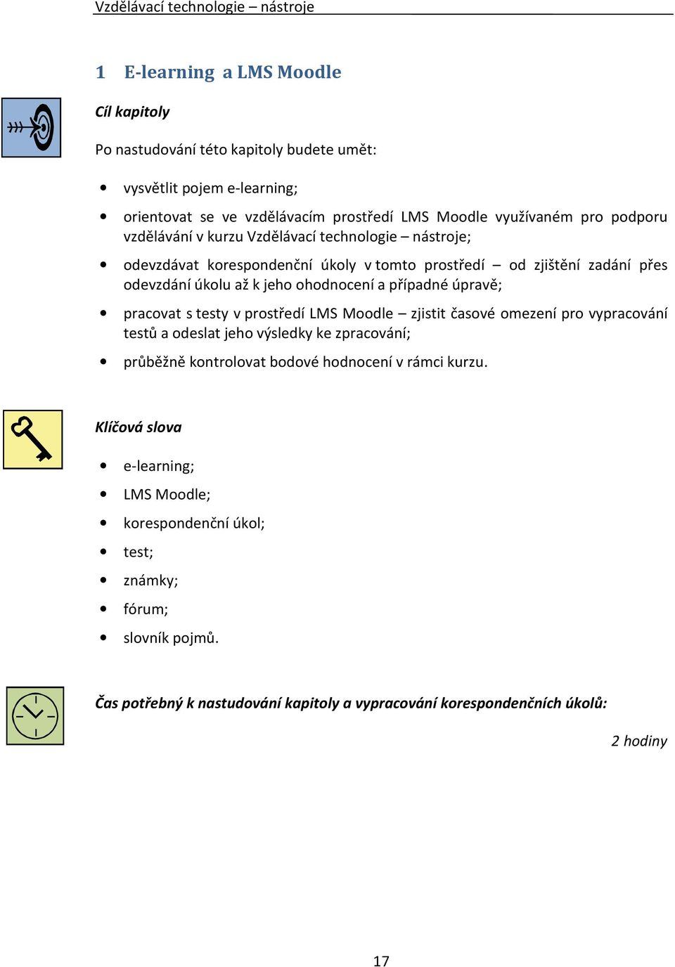 ohodnocení a případné úpravě; pracovat s testy v prostředí LMS Moodle zjistit časové omezení pro vypracování testů a odeslat jeho výsledky ke zpracování; průběžně kontrolovat bodové