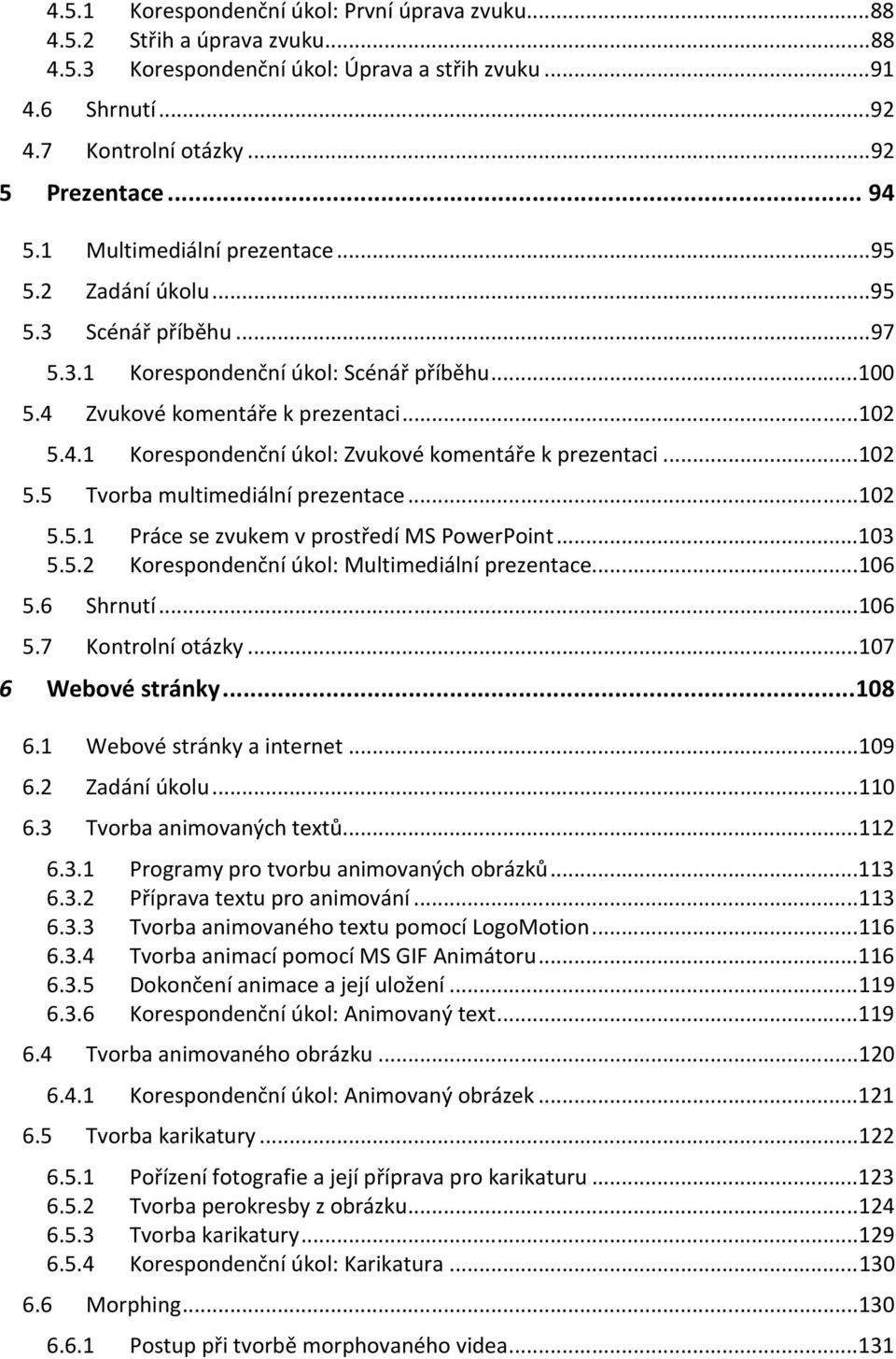 .. 102 5.5 Tvorba multimediální prezentace... 102 5.5.1 Práce se zvukem v prostředí MS PowerPoint... 103 5.5.2 Korespondenční úkol: Multimediální prezentace... 106 5.6 Shrnutí... 106 5.7 Kontrolní otázky.