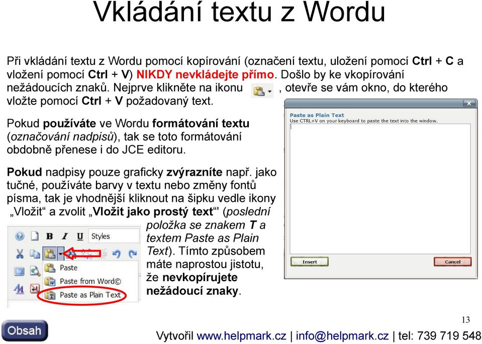 Pokud používáte ve Wordu formátování textu (označování nadpisů), tak se toto formátování obdobně přenese i do JCE editoru. Pokud nadpisy pouze graficky zvýrazníte např.