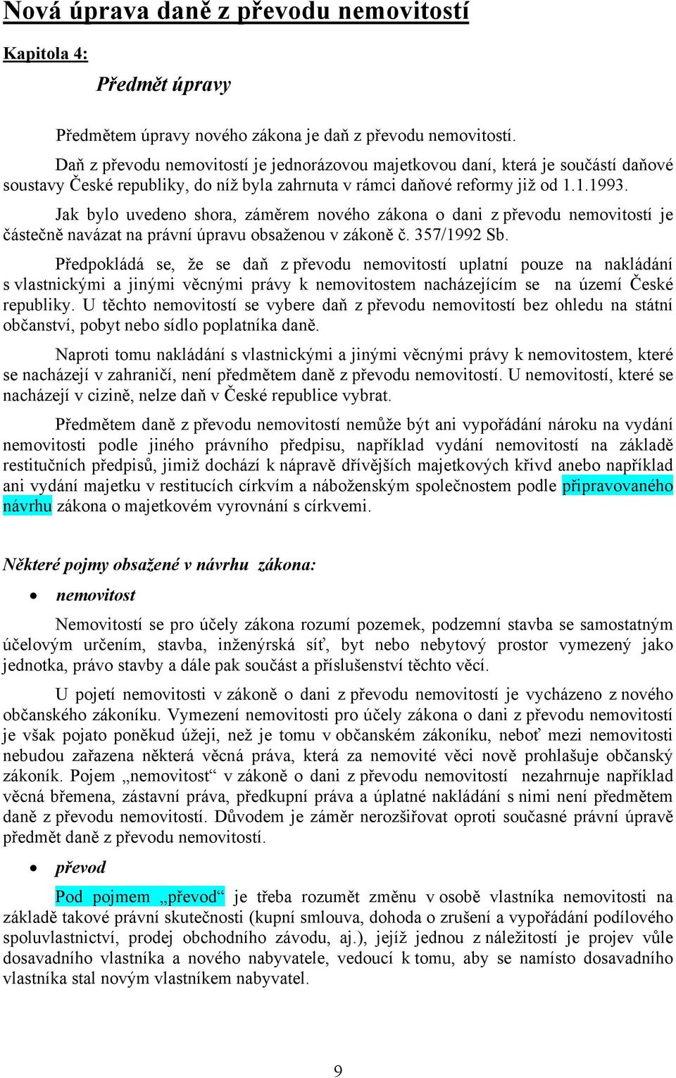 Jak bylo uvedeno shora, záměrem nového zákona o dani z převodu nemovitostí je částečně navázat na právní úpravu obsaženou v zákoně č. 357/1992 Sb.