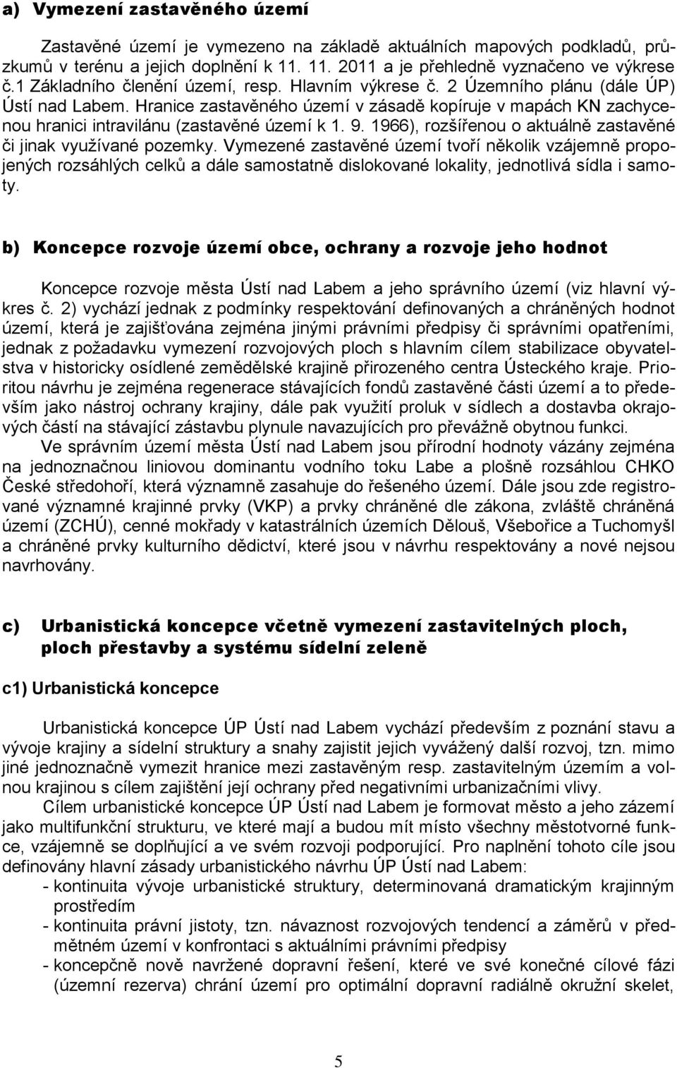 Hranice zastavěného území v zásadě kopíruje v mapách KN zachycenou hranici intravilánu (zastavěné území k 1. 9. 1966), rozšířenou o aktuálně zastavěné či jinak využívané pozemky.