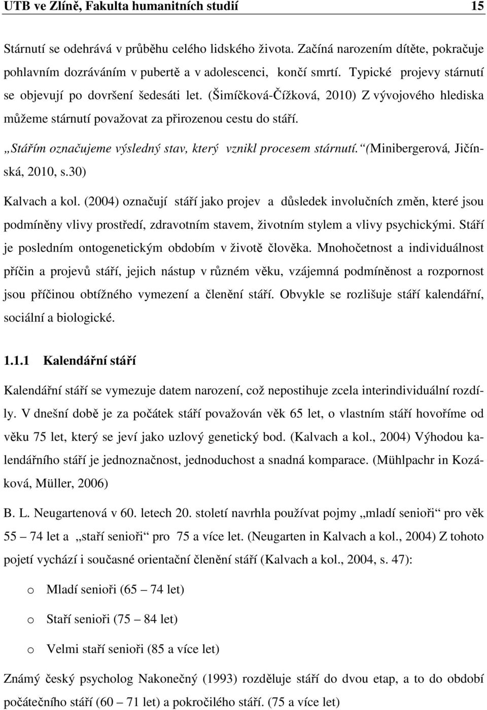 Stářím označujeme výsledný stav, který vznikl procesem stárnutí. (Minibergerová, Jičínská, 2010, s.30) Kalvach a kol.