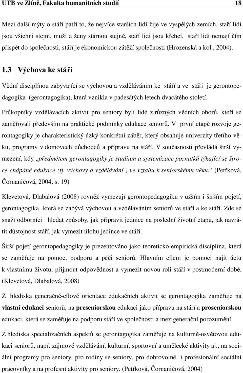 3 Výchova ke stáří Vědní disciplínou zabývající se výchovou a vzděláváním ke stáří a ve stáří je gerontopedagogika (gerontagogika), která vznikla v padesátých letech dvacátého století.