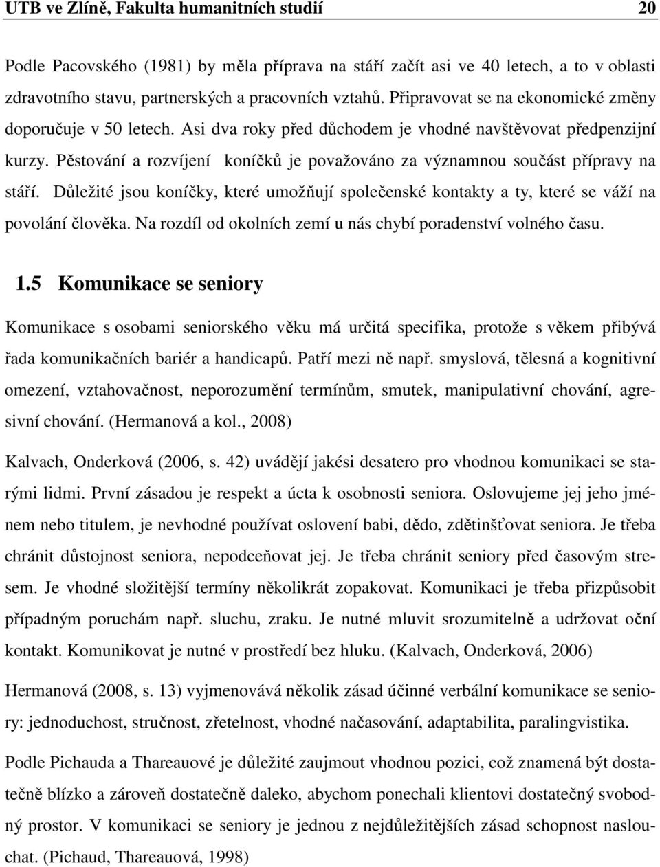 Pěstování a rozvíjení koníčků je považováno za významnou součást přípravy na stáří. Důležité jsou koníčky, které umožňují společenské kontakty a ty, které se váží na povolání člověka.