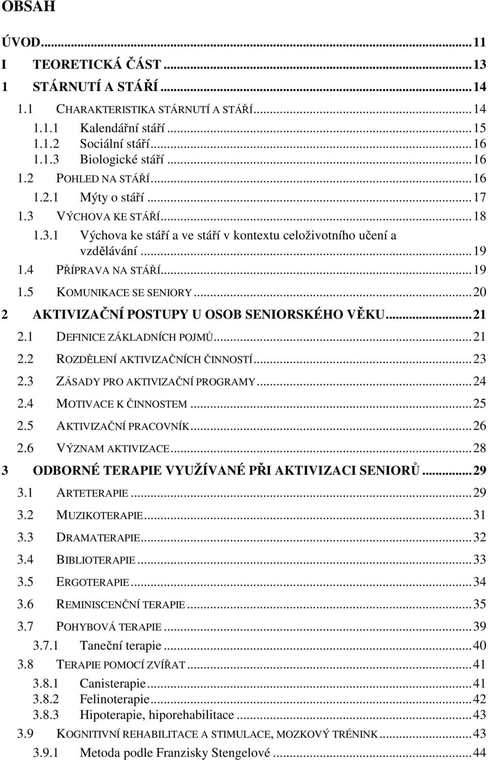 ..20 2 AKTIVIZAČNÍ POSTUPY U OSOB SENIORSKÉHO VĚKU...21 2.1 DEFINICE ZÁKLADNÍCH POJMŮ...21 2.2 ROZDĚLENÍ AKTIVIZAČNÍCH ČINNOSTÍ...23 2.3 ZÁSADY PRO AKTIVIZAČNÍ PROGRAMY...24 2.4 MOTIVACE K ČINNOSTEM.