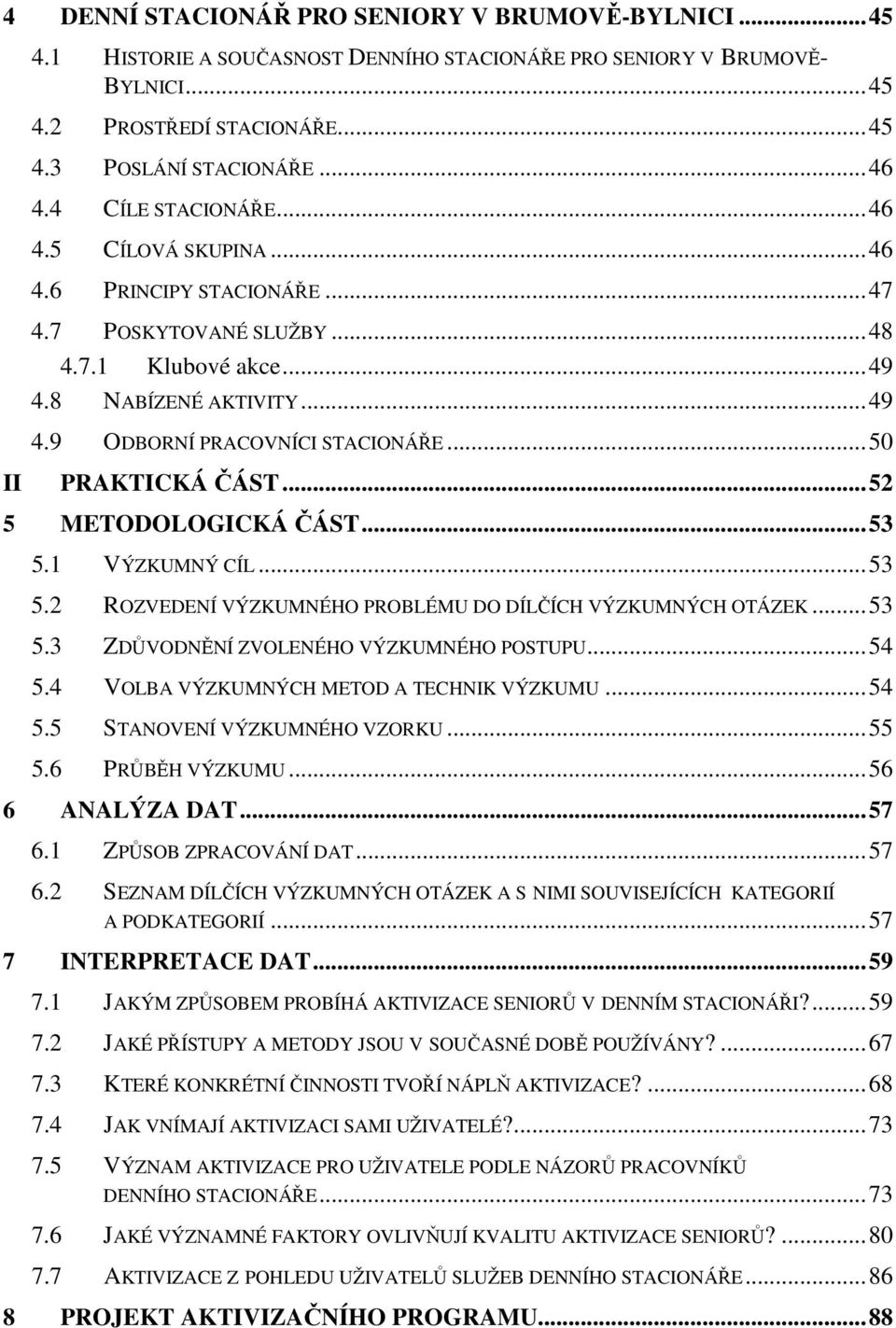 ..50 PRAKTICKÁ ČÁST...52 5 METODOLOGICKÁ ČÁST...53 5.1 VÝZKUMNÝ CÍL...53 5.2 ROZVEDENÍ VÝZKUMNÉHO PROBLÉMU DO DÍLČÍCH VÝZKUMNÝCH OTÁZEK...53 5.3 ZDŮVODNĚNÍ ZVOLENÉHO VÝZKUMNÉHO POSTUPU...54 5.