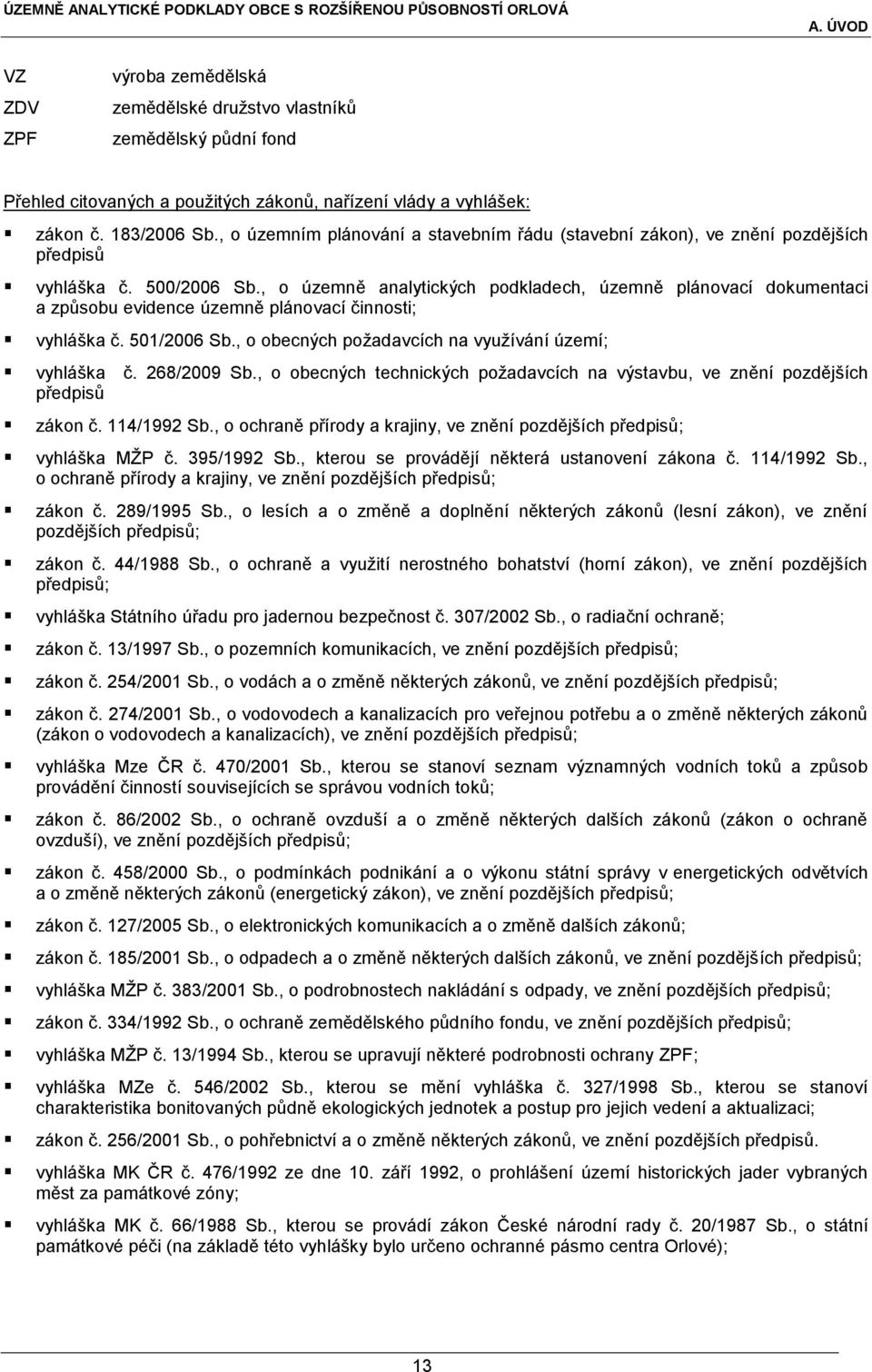 , o územně analytických podkladech, územně plánovací dokumentaci a způsobu evidence územně plánovací činnosti; vyhláška č. 501/2006 Sb., o obecných požadavcích na využívání území; vyhláška č.