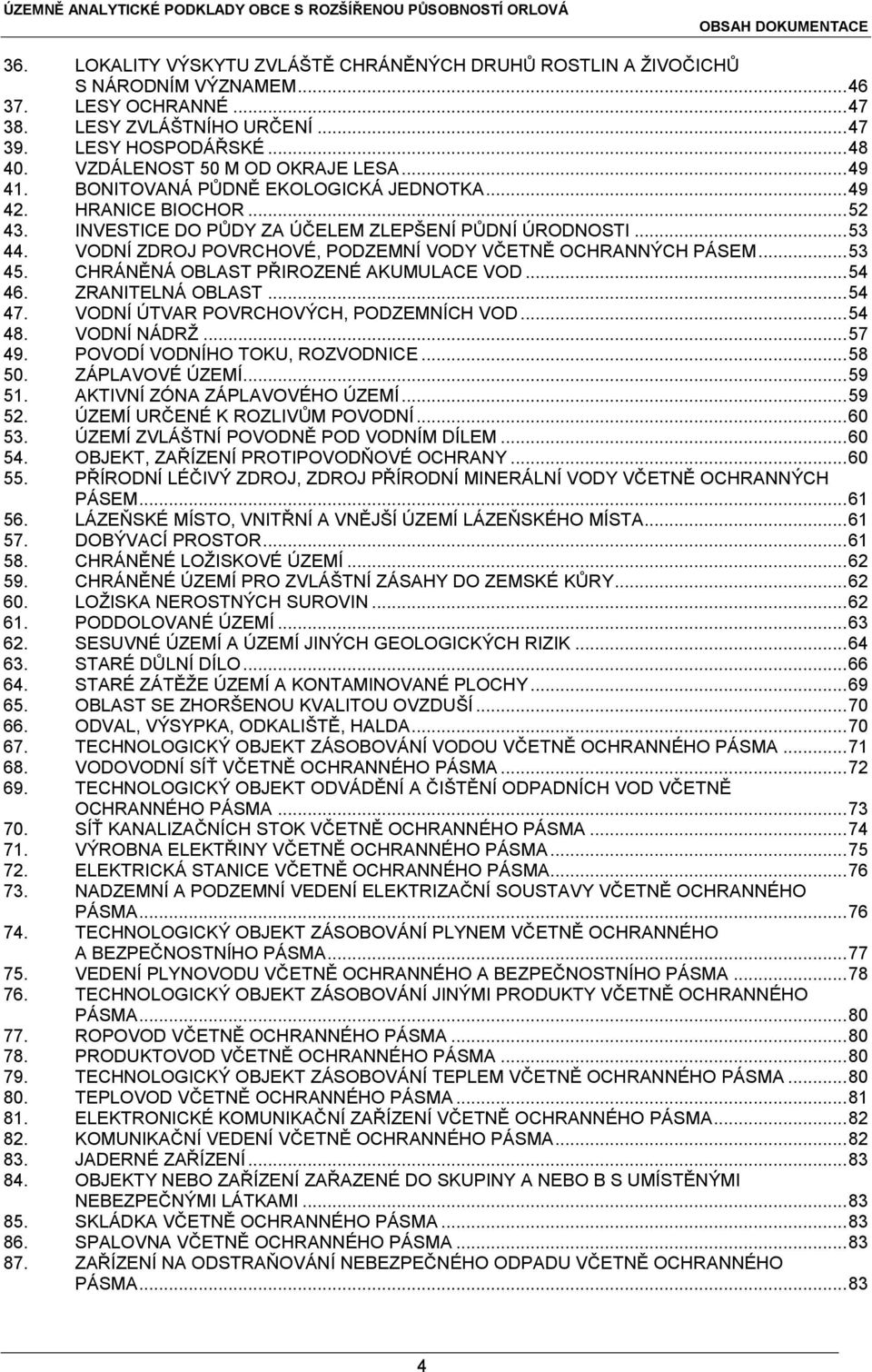 VODNÍ ZDROJ POVRCHOVÉ, PODZEMNÍ VODY VČETNĚ OCHRANNÝCH PÁSEM... 53 45. CHRÁNĚNÁ OBLAST PŘIROZENÉ AKUMULACE VOD... 54 46. ZRANITELNÁ OBLAST... 54 47. VODNÍ ÚTVAR POVRCHOVÝCH, PODZEMNÍCH VOD... 54 48.