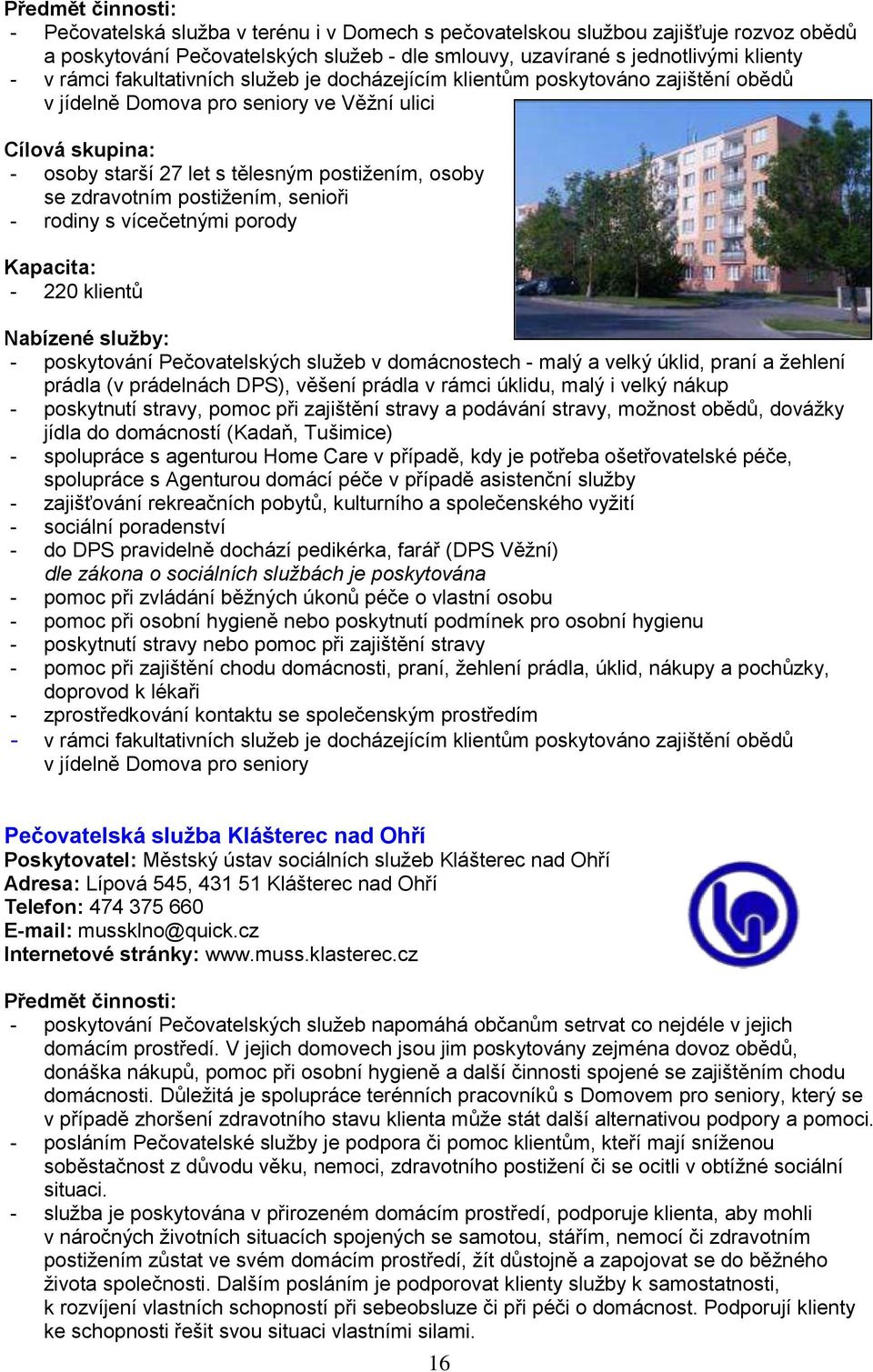 vícečetnými porody Kapacita: - 220 klientů Nabízené služby: - poskytování Pečovatelských služeb v domácnostech - malý a velký úklid, praní a žehlení prádla (v prádelnách DPS), věšení prádla v rámci