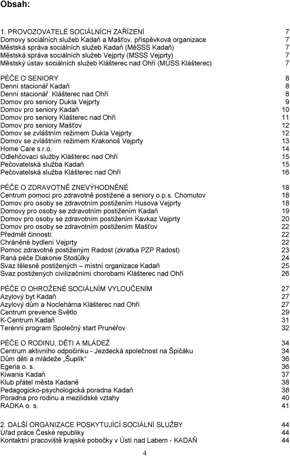 (MSSS Vejprty) 7 Městský ústav sociálních služeb Klášterec nad Ohří (MÚSS Klášterec) 7 PÉČE O SENIORY 8 Denní stacionář Kadaň 8 Denní stacionář Klášterec nad Ohří 8 Domov pro seniory Dukla Vejprty 9