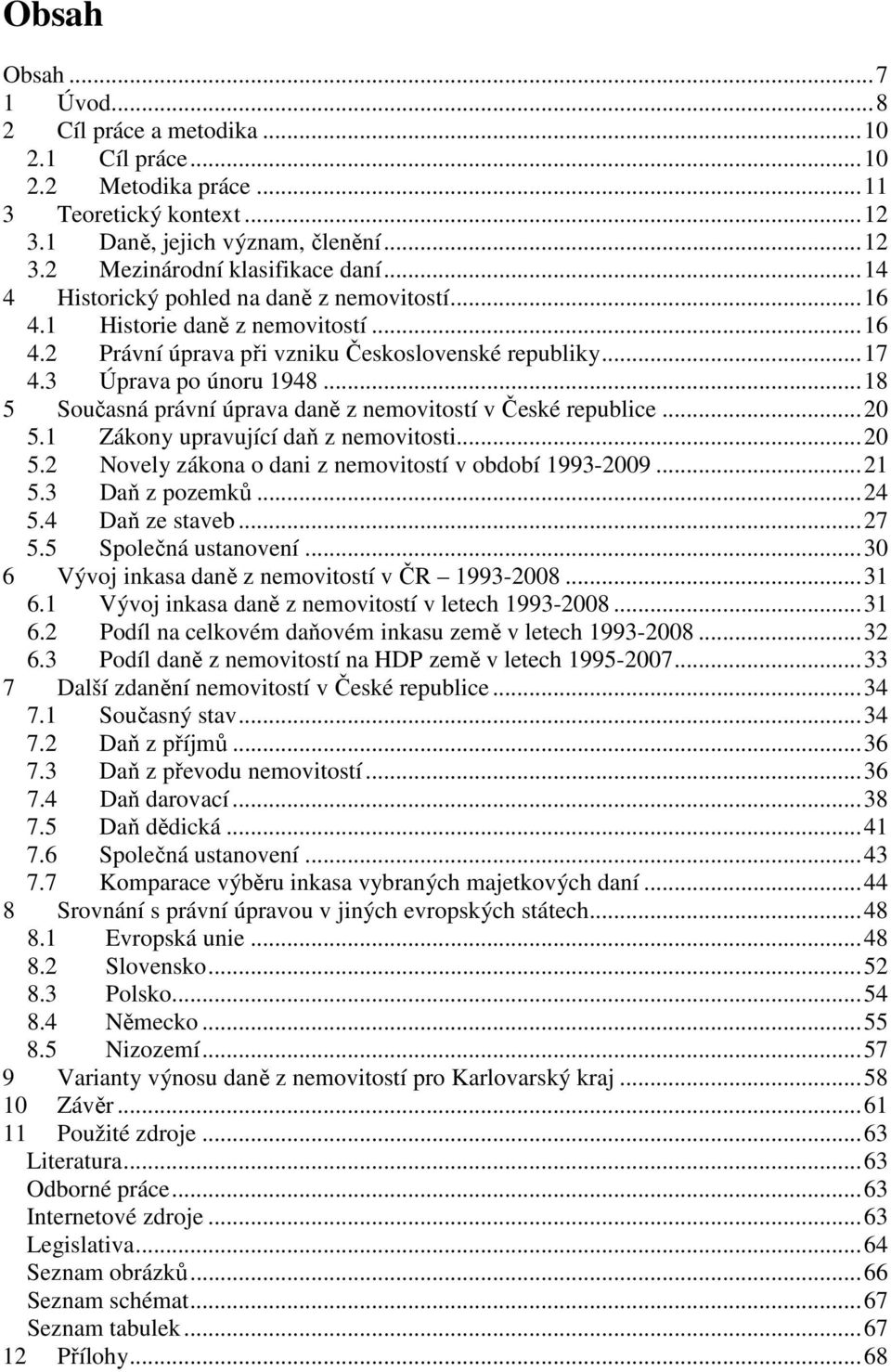 ..18 5 Současná právní úprava daně z nemovitostí v České republice...20 5.1 Zákony upravující daň z nemovitosti...20 5.2 Novely zákona o dani z nemovitostí v období 1993-2009...21 5.3 Daň z pozemků.