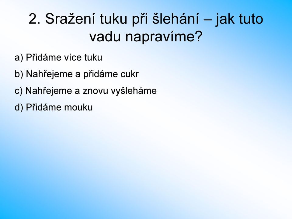 a) Přidáme více tuku b) Nahřejeme a