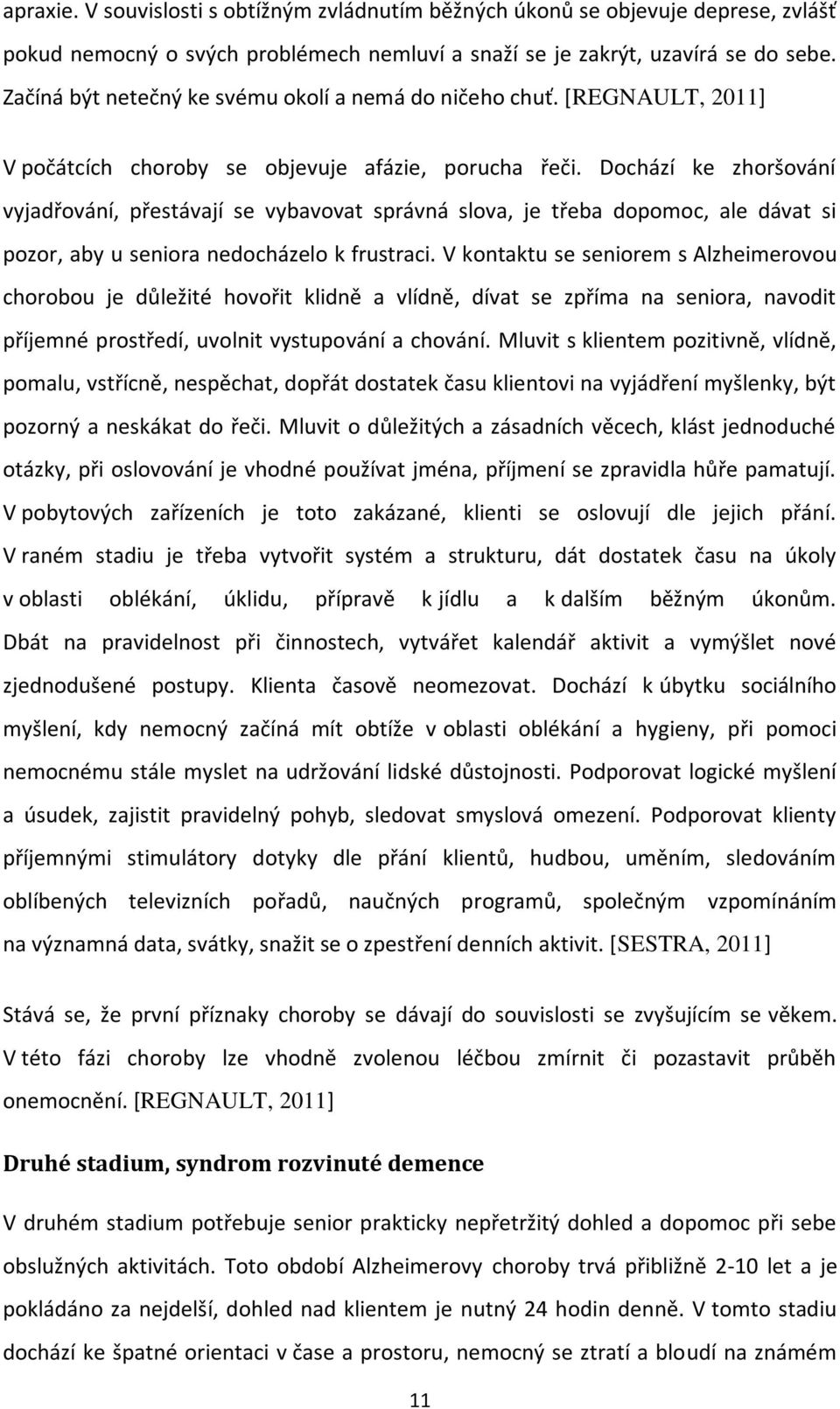 Dochází ke zhoršování vyjadřování, přestávají se vybavovat správná slova, je třeba dopomoc, ale dávat si pozor, aby u seniora nedocházelo k frustraci.