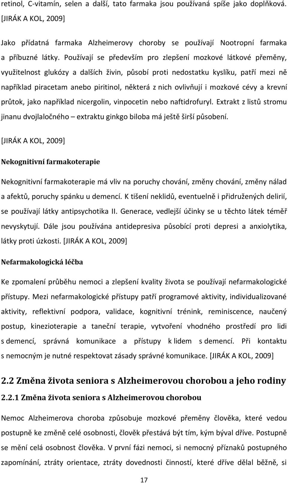 ovlivňují i mozkové cévy a krevní průtok, jako například nicergolin, vinpocetin nebo naftidrofuryl. Extrakt z listů stromu jinanu dvojlaločného extraktu ginkgo biloba má ještě širší působení.