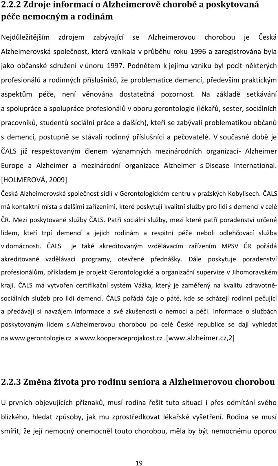 Podnětem k jejímu vzniku byl pocit některých profesionálů a rodinných příslušníků, že problematice demencí, především praktickým aspektům péče, není věnována dostatečná pozornost.