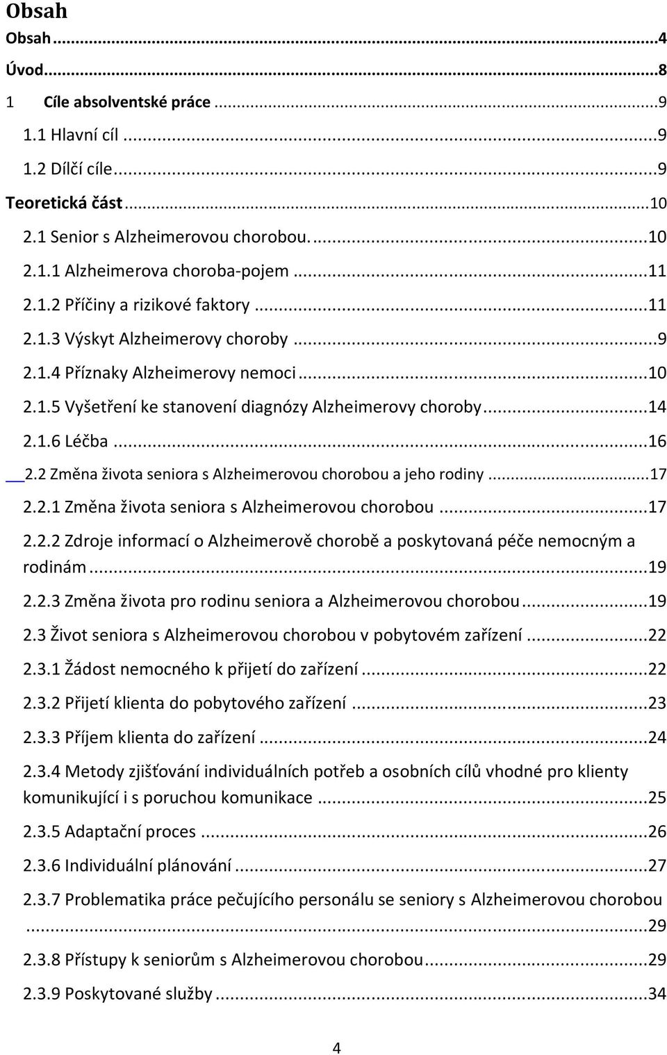 2 Změna života seniora s Alzheimerovou chorobou a jeho rodiny... 17 2.2.1 Změna života seniora s Alzheimerovou chorobou...17 2.2.2 Zdroje informací o Alzheimerově chorobě a poskytovaná péče nemocným a rodinám.